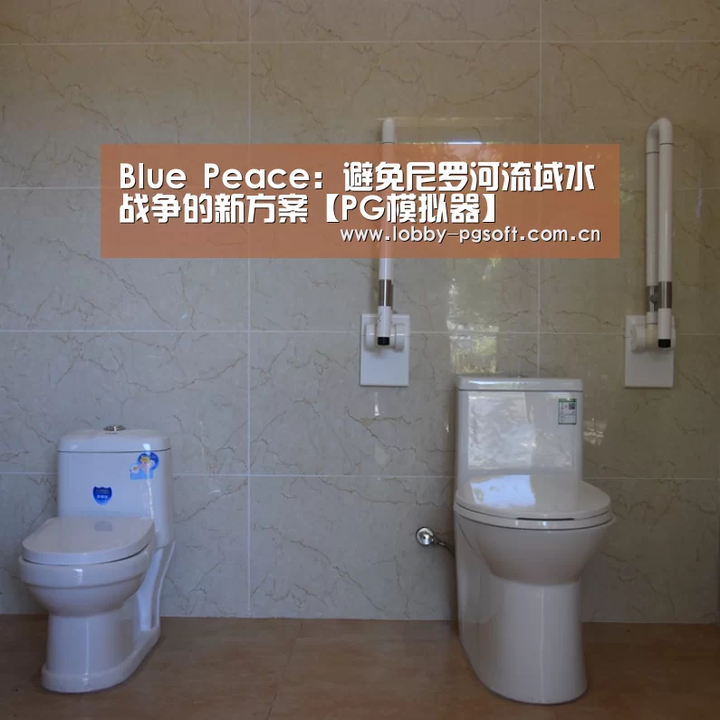 Blue Peace:避免尼罗河流域水战争的新方案【PG模拟器】(图2) PG电子官网