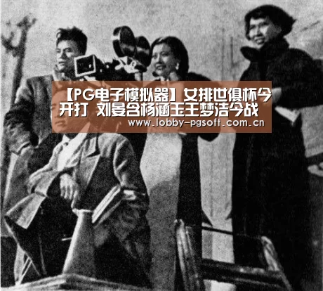 【PG电子模拟器】女排世俱杯今开打 刘晏含杨涵玉王梦洁今战朱婷 直播预告 全赛程(图4) PG试玩