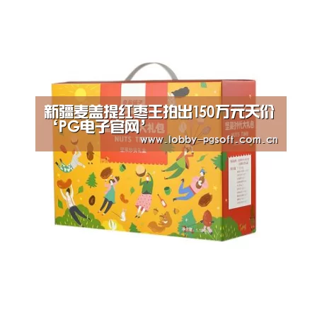 新疆麦盖提红枣王拍出150万元天价‘PG电子官网’(图2) PG试玩