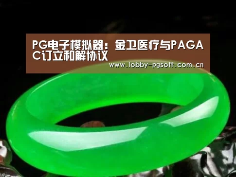PG电子模拟器:金卫医疗与PAGAC订立和解协议(图2) PG电子官网