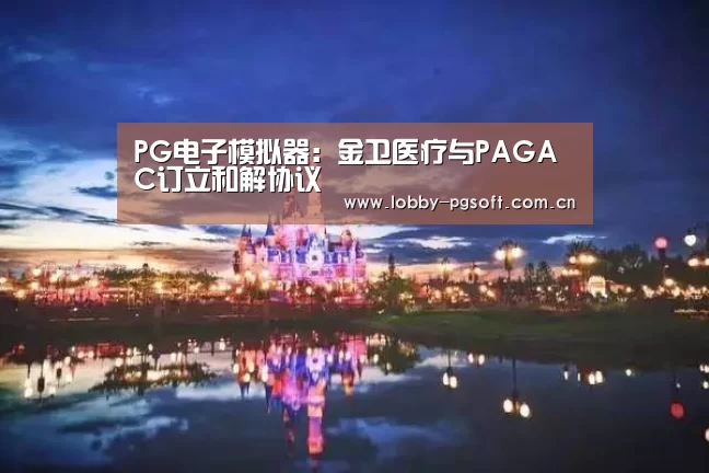 PG电子模拟器:金卫医疗与PAGAC订立和解协议(图1) PG电子官网