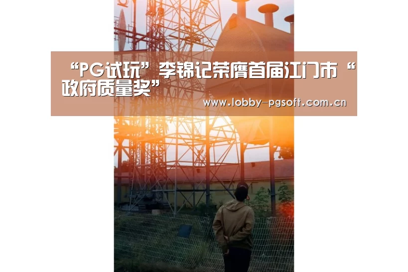 “PG试玩”李锦记荣膺首届江门市“政府质量奖”(图1) PG模拟器