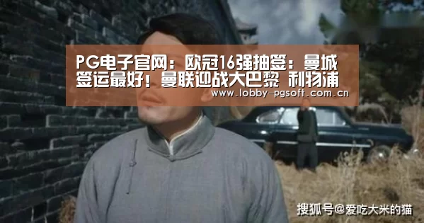 PG电子官网:欧冠16强抽签:曼城签运最好!曼联迎战大巴黎 利物浦对决拜仁(图3) PG电子官网
